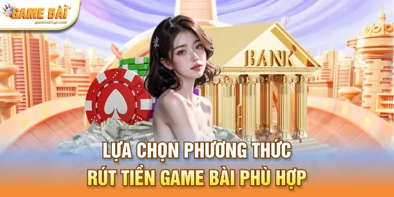 Lựa chọn phương thức rút tiền game bài phù hợp