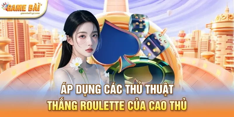 Áp dụng các thủ thuật thắng Roulette của cao thủ