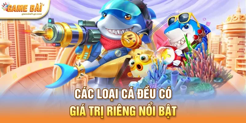 Các loại cá đều có giá trị riêng nổi bật