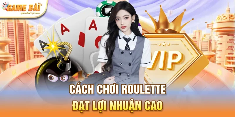 Cách chơi Roulette đạt lợi nhuận cao
