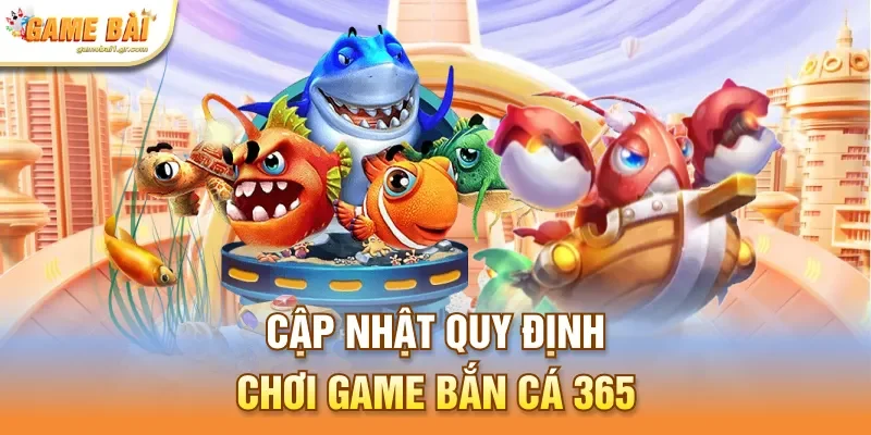 Cập nhật quy định chơi game bắn cá 365