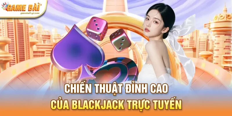 Chiến thuật đỉnh cao của Blackjack trực tuyến