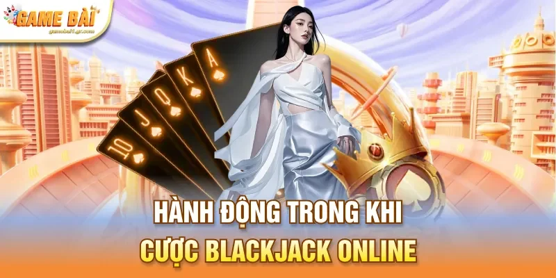Hành động trong khi cược Blackjack online
