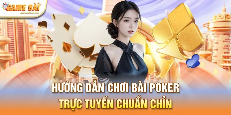 Hướng dẫn chơi bài Poker trực tuyến chuẩn chỉn