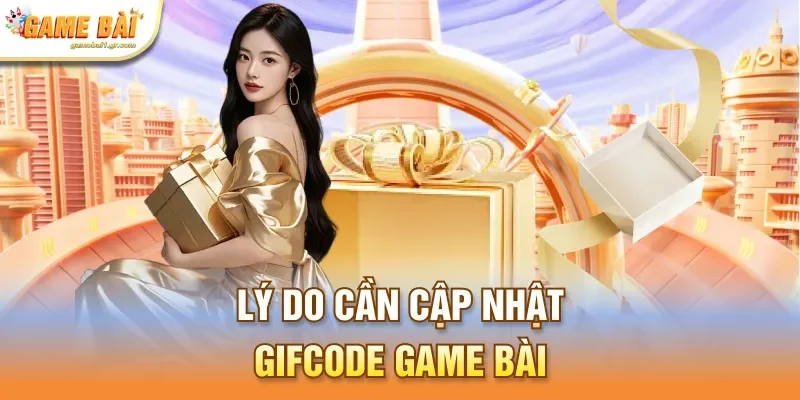 Lý do cần cập nhật gifcode game bài