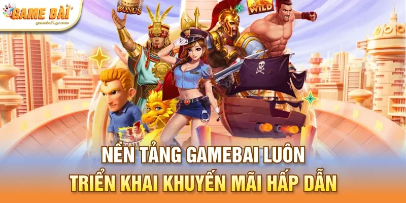 Nền tảng gamebai luôn triển khai khuyến mãi hấp dẫn