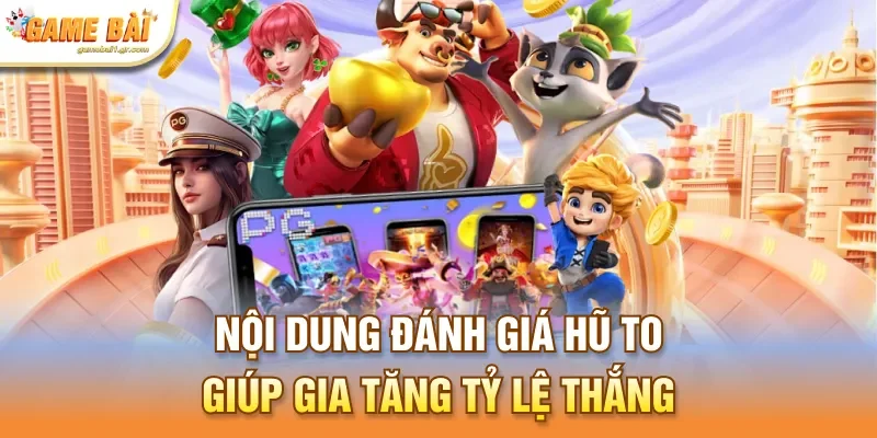 Nội dung đánh giá hũ to giúp gia tăng tỷ lệ thắng