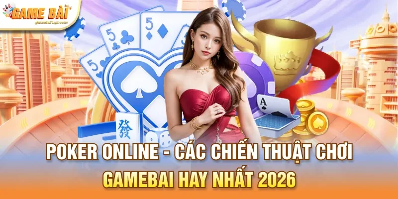 Poker Online - Các Chiến Thuật Chơi Gamebai Hay Nhất 2026