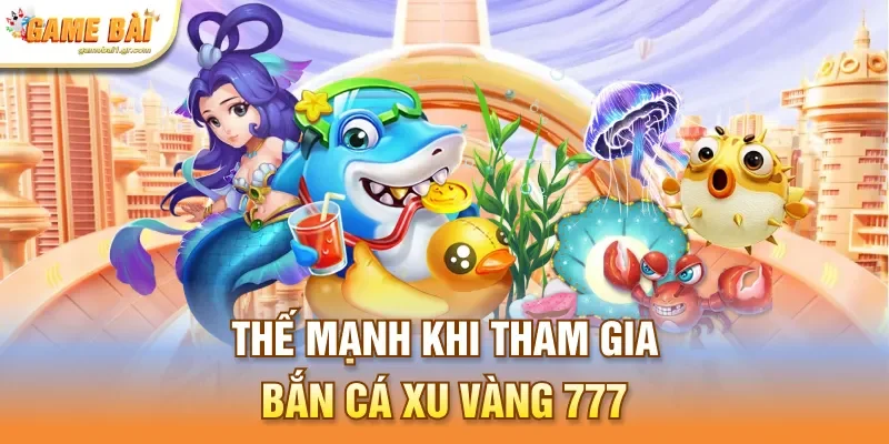 Thế mạnh khi tham gia bắn cá xu vàng 777