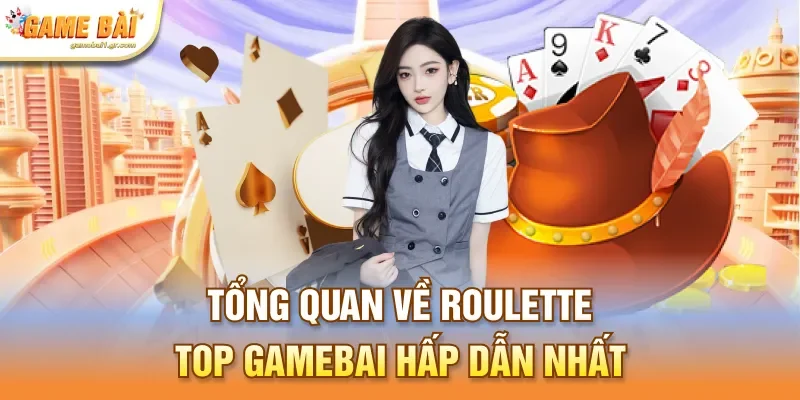Tổng quan về Roulette - top gamebai hấp dẫn nhất