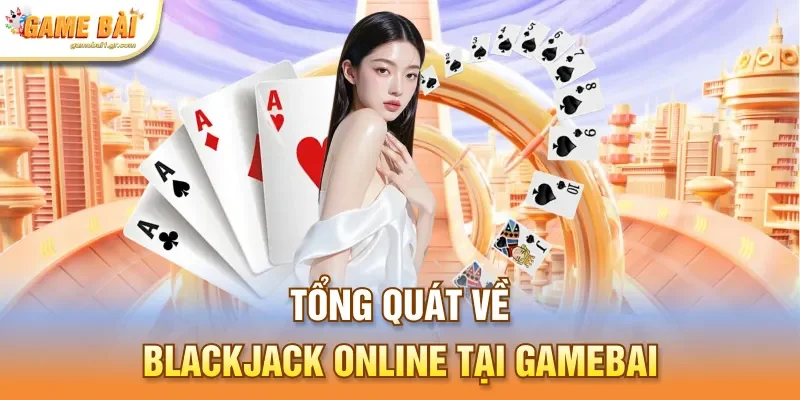 Tổng quát về Blackjack online tại gamebai